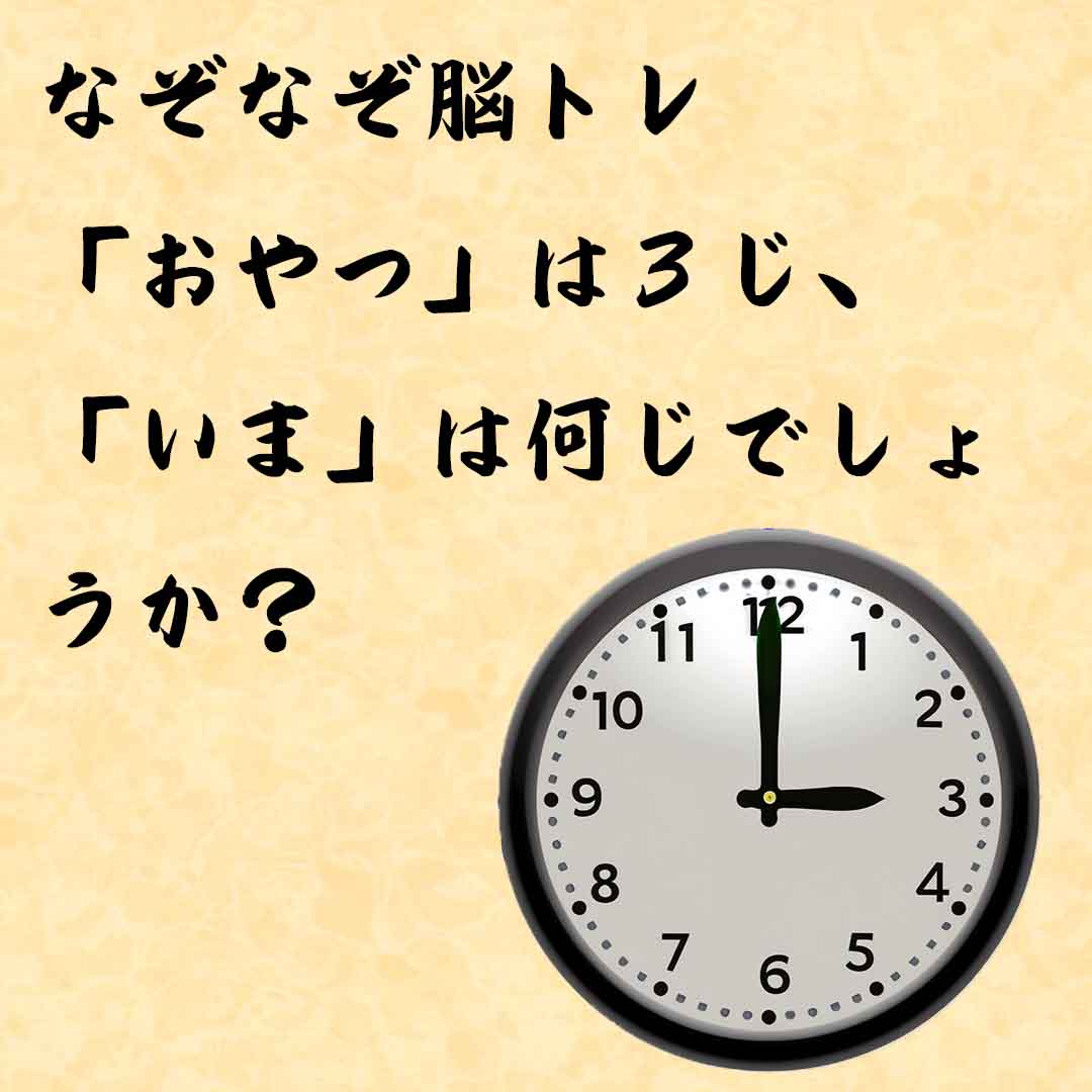 なぞなぞ高齢者介護　「おやつ」は３じ、「いま」は何じでしょうか？