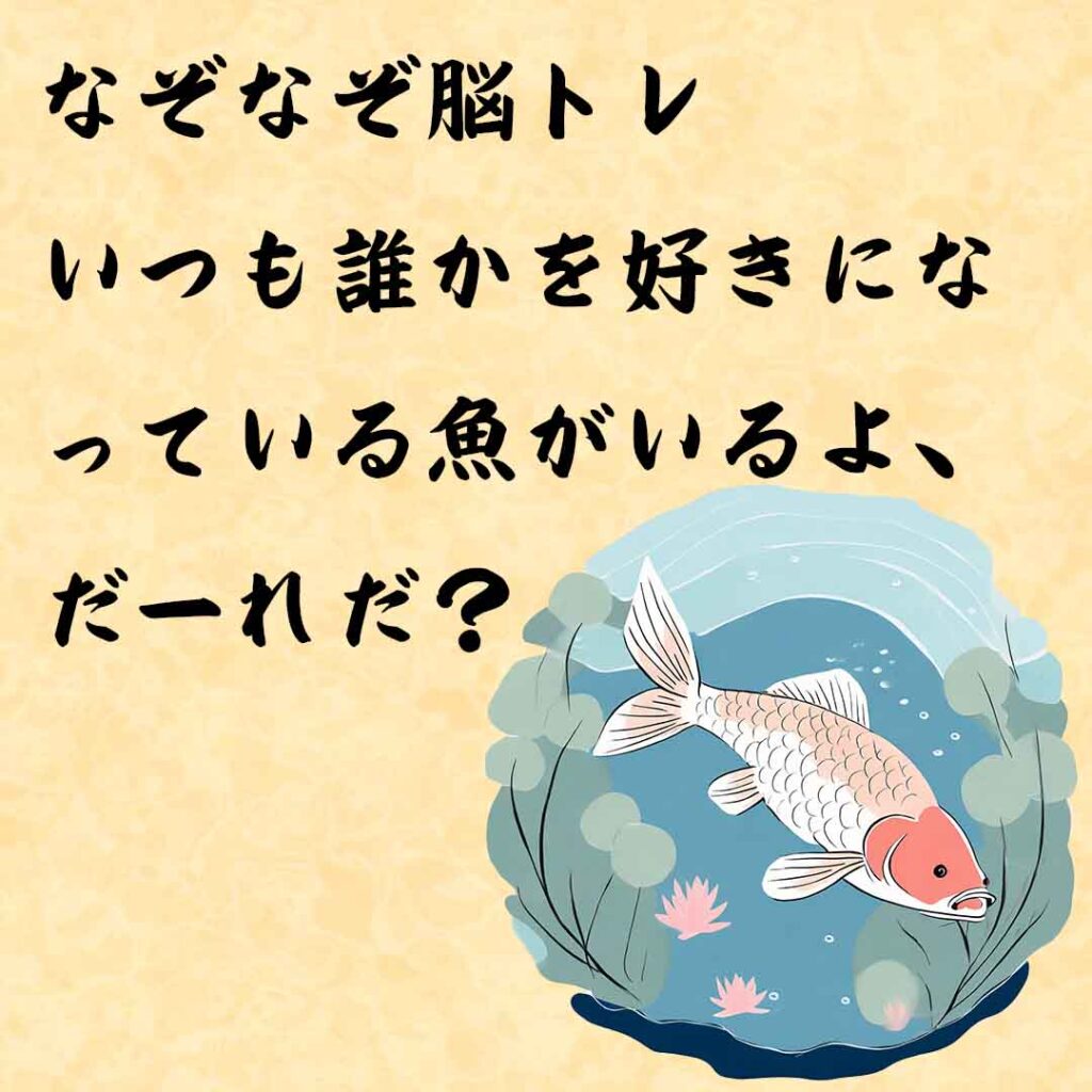 なぞなぞ高齢者介護　いつも誰かを好きになっている魚がいるよ、だーれだ？