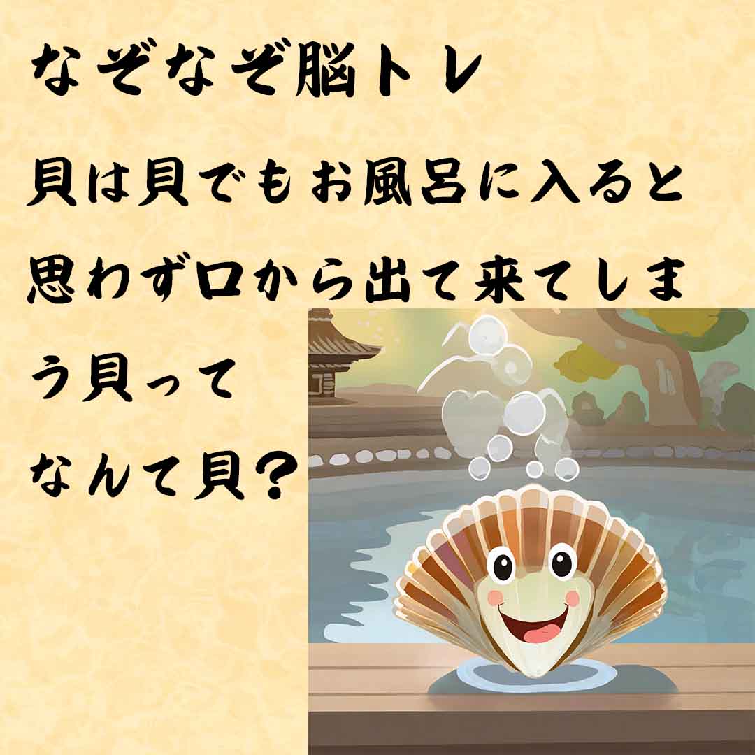 なぞなぞ高齢者介護　貝は貝でもお風呂に入ると思わず口から出て来てしまう貝ってなんて貝？