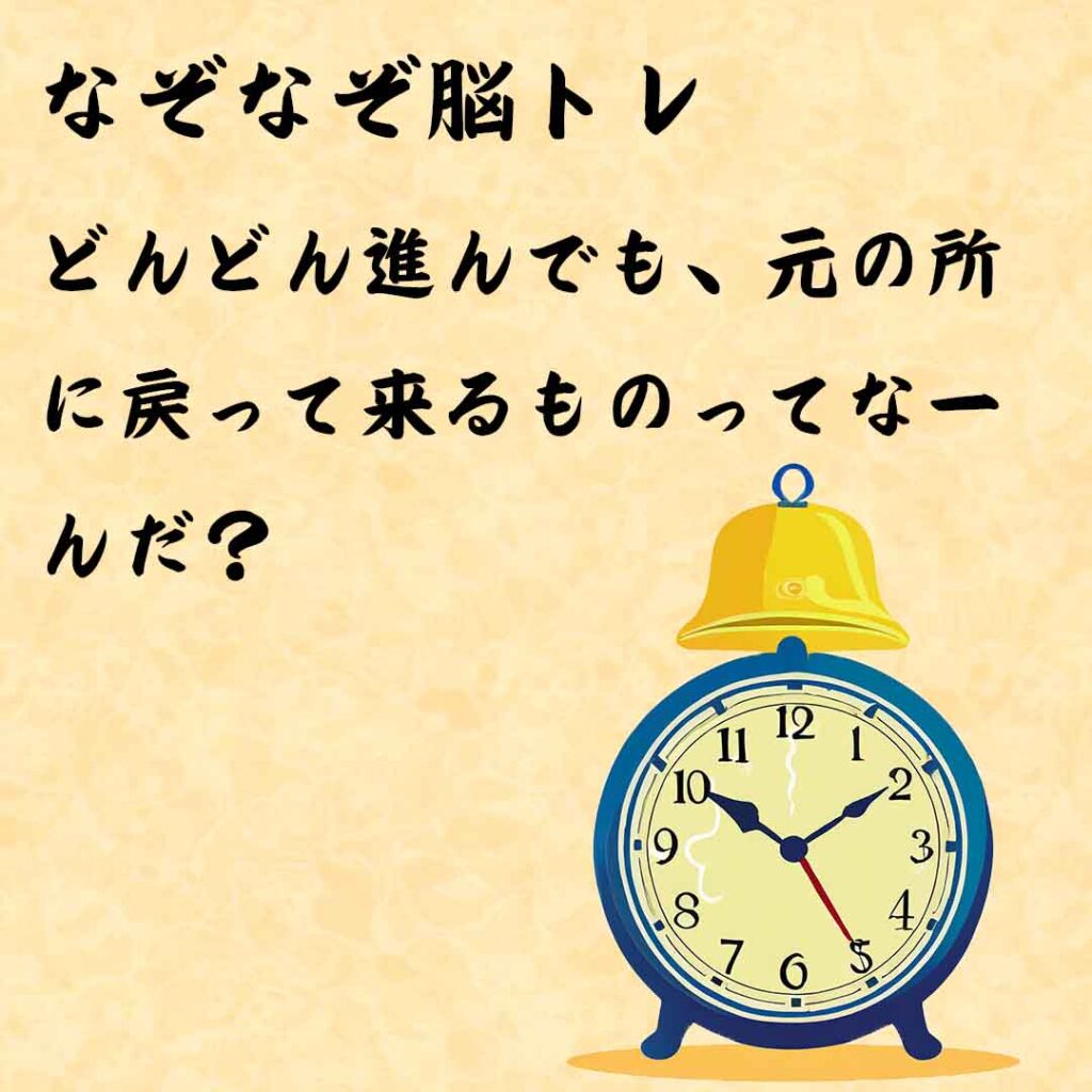 なぞなぞ高齢者介護　どんどん進んでも、元の所に戻って来るものってなーんだ？