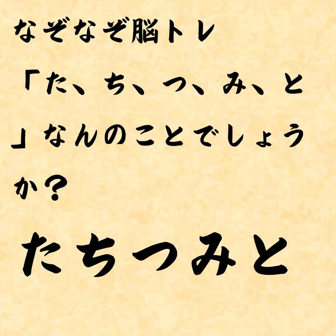 なぞなぞ高齢者介護　「た、ち、つ、み、と」なんのことでしょうか？